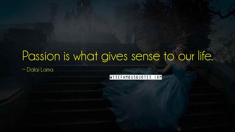 Dalai Lama Quotes: Passion is what gives sense to our life.