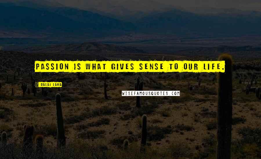Dalai Lama Quotes: Passion is what gives sense to our life.