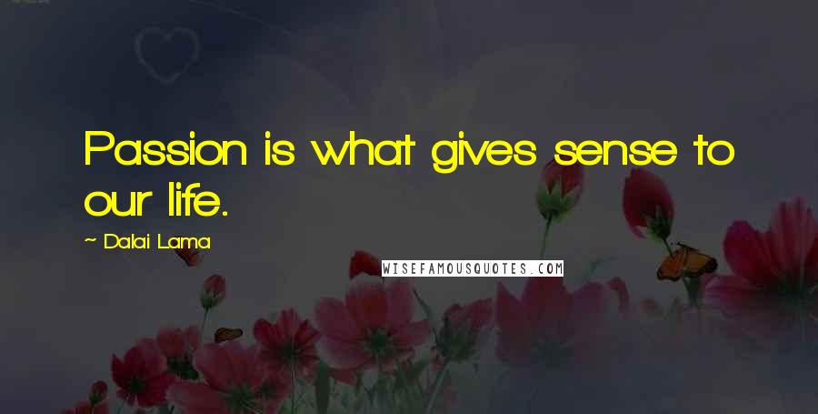 Dalai Lama Quotes: Passion is what gives sense to our life.