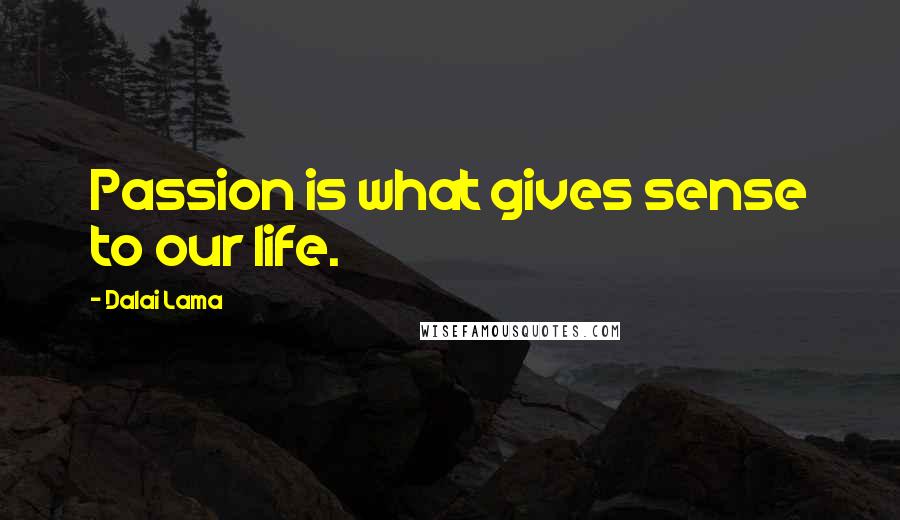 Dalai Lama Quotes: Passion is what gives sense to our life.