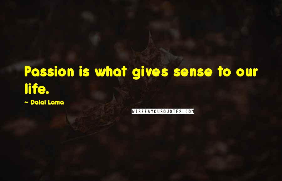Dalai Lama Quotes: Passion is what gives sense to our life.