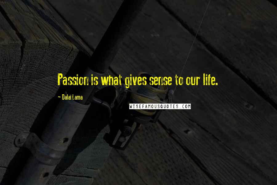 Dalai Lama Quotes: Passion is what gives sense to our life.