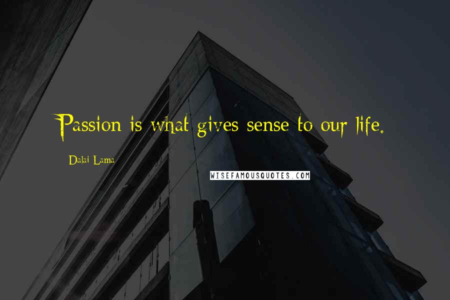 Dalai Lama Quotes: Passion is what gives sense to our life.