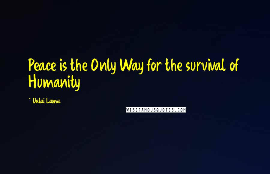 Dalai Lama Quotes: Peace is the Only Way for the survival of Humanity