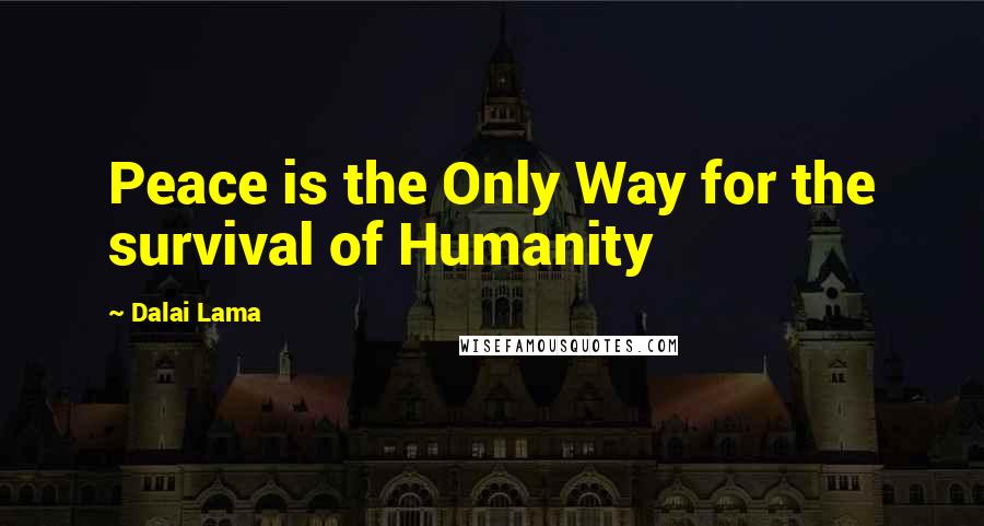 Dalai Lama Quotes: Peace is the Only Way for the survival of Humanity