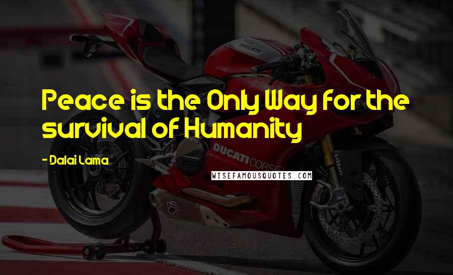 Dalai Lama Quotes: Peace is the Only Way for the survival of Humanity