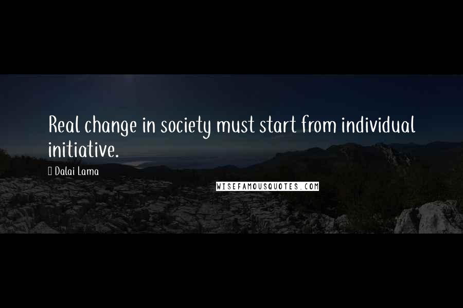 Dalai Lama Quotes: Real change in society must start from individual initiative.