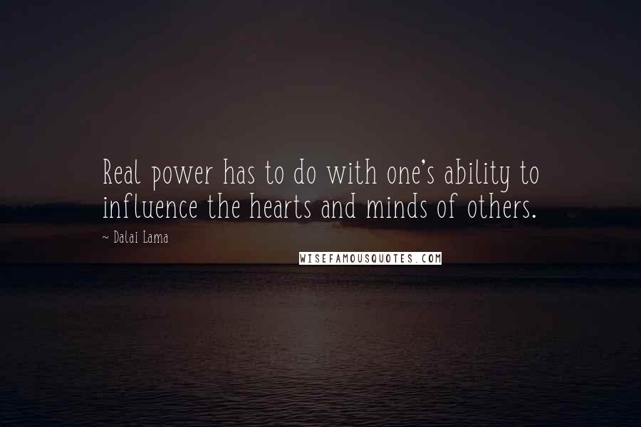 Dalai Lama Quotes: Real power has to do with one's ability to influence the hearts and minds of others.