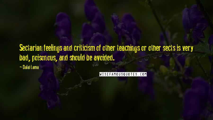 Dalai Lama Quotes: Sectarian feelings and criticism of other teachings or other sects is very bad, poisonous, and should be avoided.