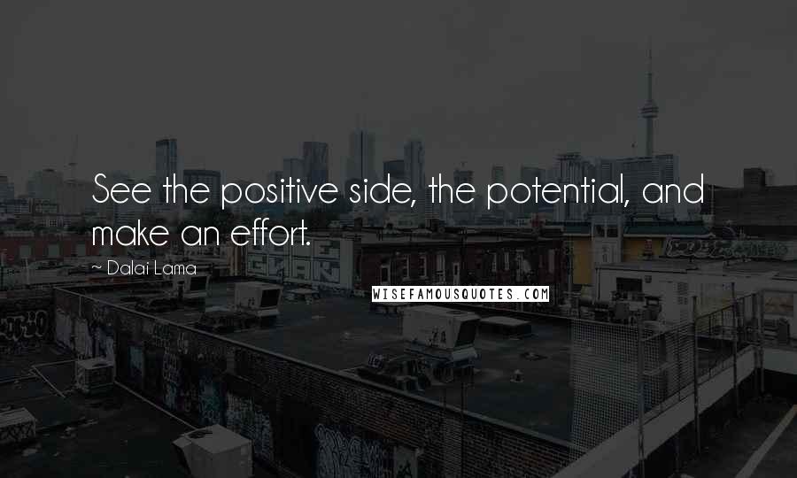 Dalai Lama Quotes: See the positive side, the potential, and make an effort.