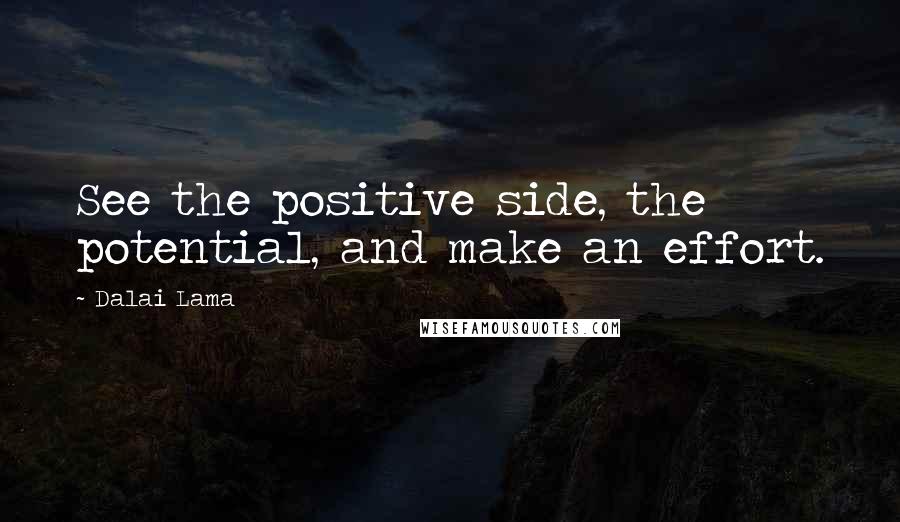 Dalai Lama Quotes: See the positive side, the potential, and make an effort.