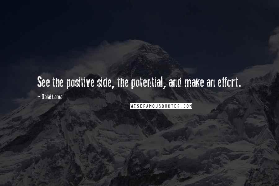 Dalai Lama Quotes: See the positive side, the potential, and make an effort.