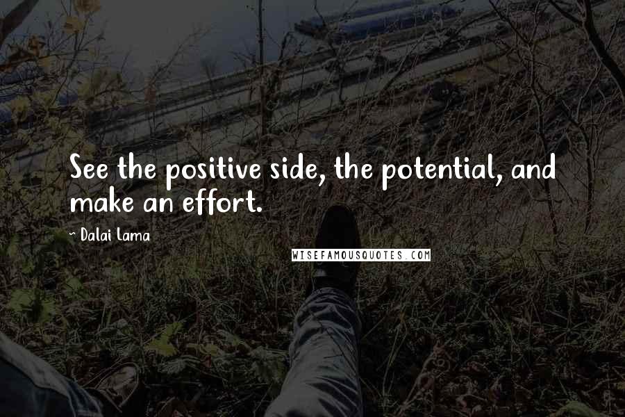 Dalai Lama Quotes: See the positive side, the potential, and make an effort.