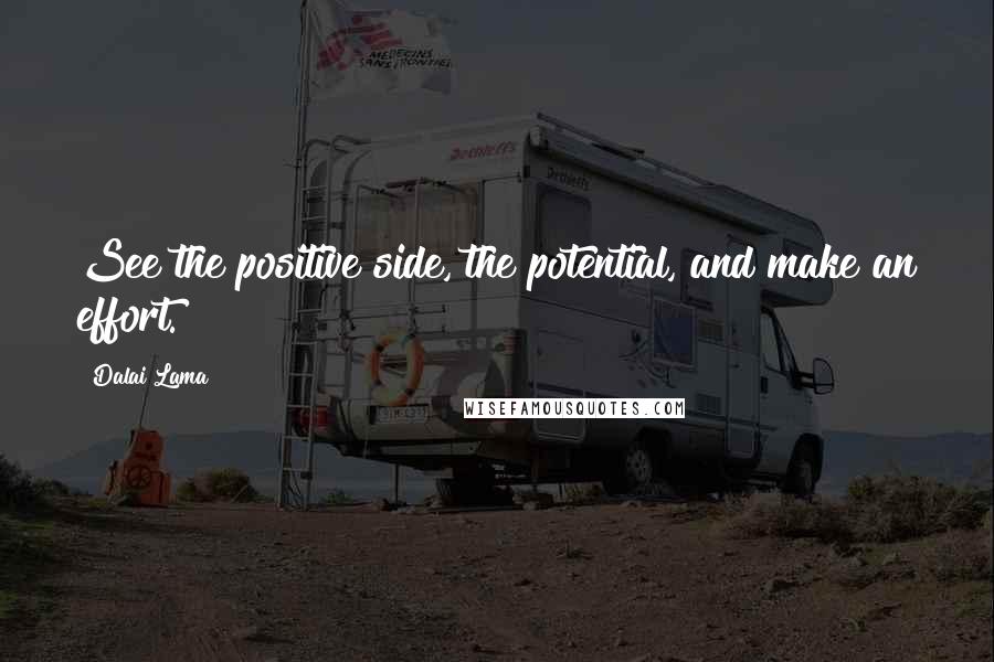 Dalai Lama Quotes: See the positive side, the potential, and make an effort.