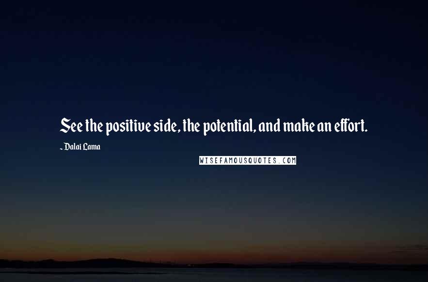 Dalai Lama Quotes: See the positive side, the potential, and make an effort.