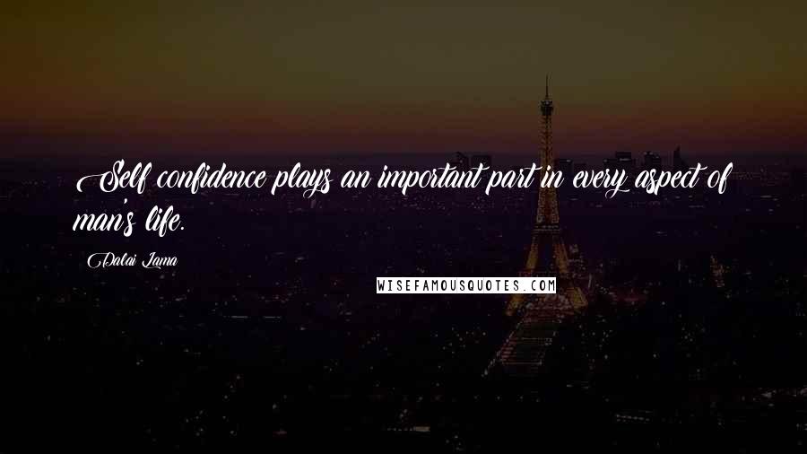 Dalai Lama Quotes: Self confidence plays an important part in every aspect of man's life.