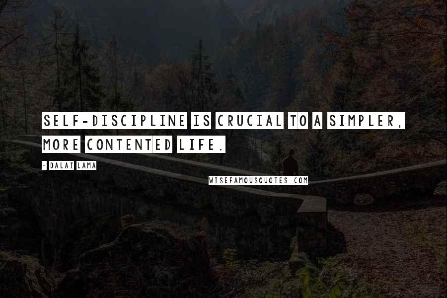 Dalai Lama Quotes: Self-discipline is crucial to a simpler, more contented life.