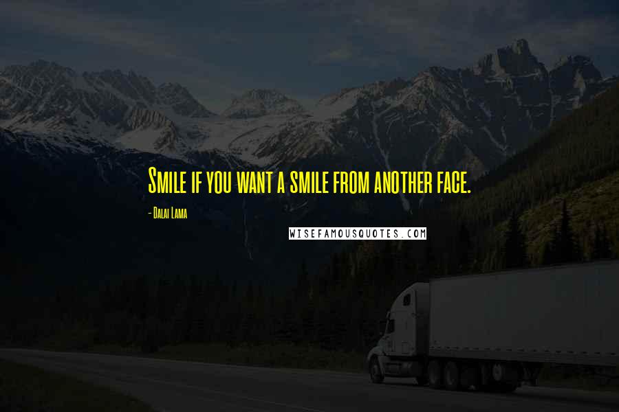 Dalai Lama Quotes: Smile if you want a smile from another face.