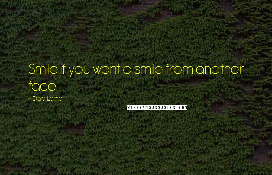 Dalai Lama Quotes: Smile if you want a smile from another face.