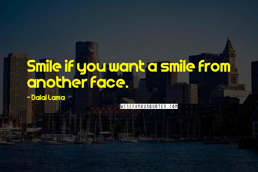 Dalai Lama Quotes: Smile if you want a smile from another face.