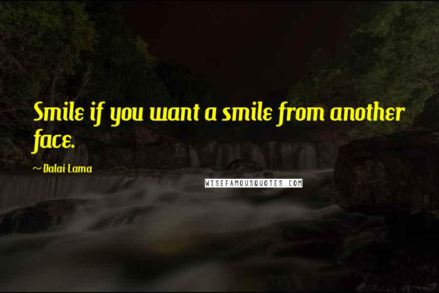 Dalai Lama Quotes: Smile if you want a smile from another face.