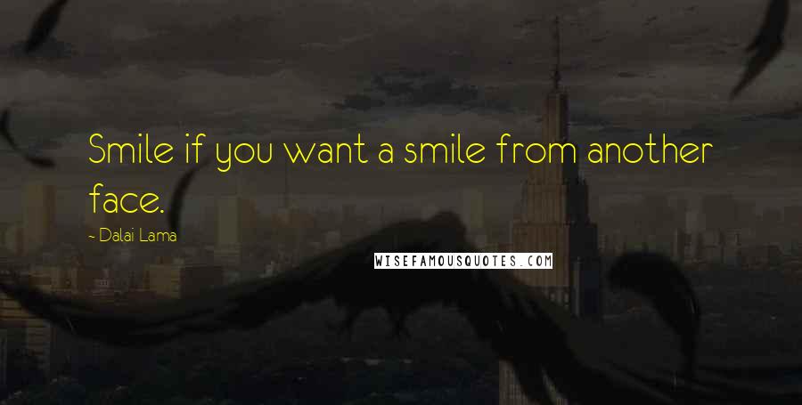 Dalai Lama Quotes: Smile if you want a smile from another face.