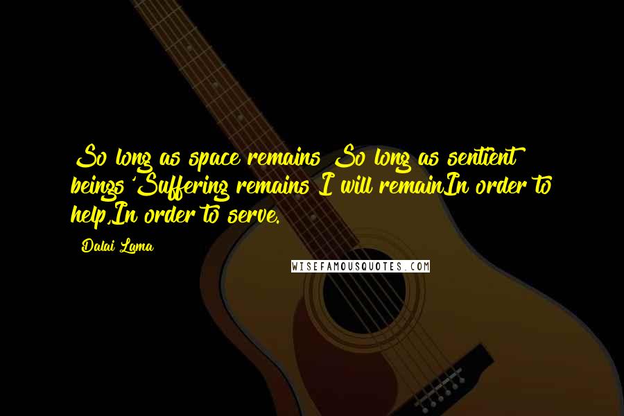 Dalai Lama Quotes: So long as space remains So long as sentient beings'Suffering remains I will remainIn order to help,In order to serve.