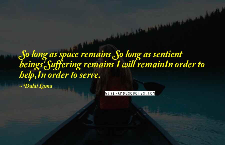 Dalai Lama Quotes: So long as space remains So long as sentient beings'Suffering remains I will remainIn order to help,In order to serve.
