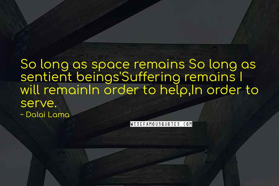 Dalai Lama Quotes: So long as space remains So long as sentient beings'Suffering remains I will remainIn order to help,In order to serve.