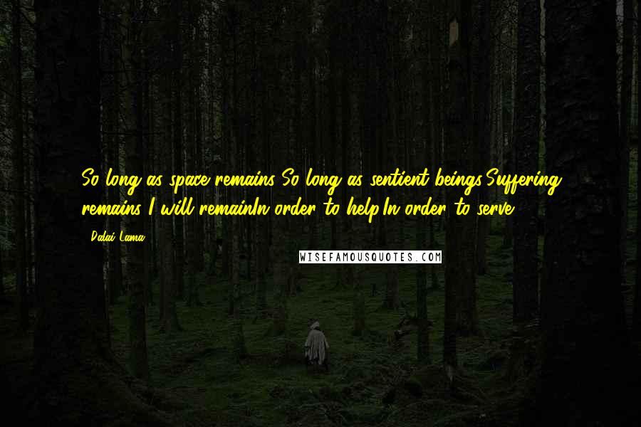 Dalai Lama Quotes: So long as space remains So long as sentient beings'Suffering remains I will remainIn order to help,In order to serve.