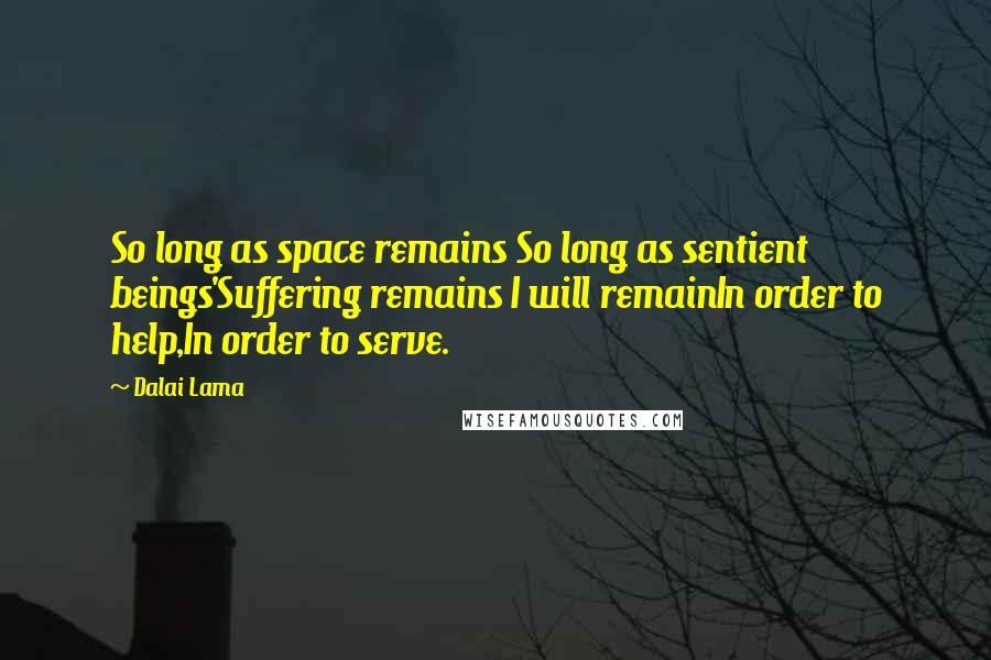 Dalai Lama Quotes: So long as space remains So long as sentient beings'Suffering remains I will remainIn order to help,In order to serve.