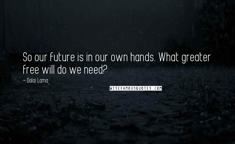 Dalai Lama Quotes: So our future is in our own hands. What greater free will do we need?