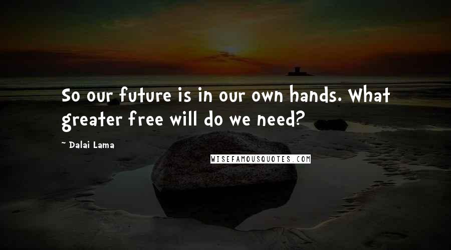 Dalai Lama Quotes: So our future is in our own hands. What greater free will do we need?