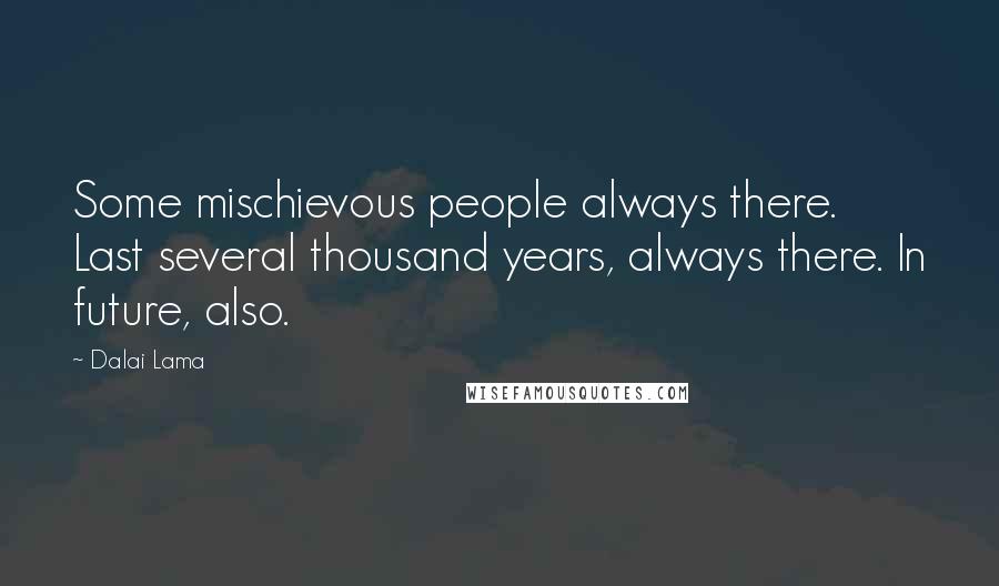 Dalai Lama Quotes: Some mischievous people always there. Last several thousand years, always there. In future, also.