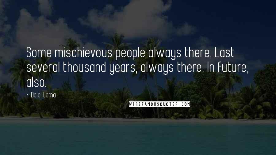 Dalai Lama Quotes: Some mischievous people always there. Last several thousand years, always there. In future, also.