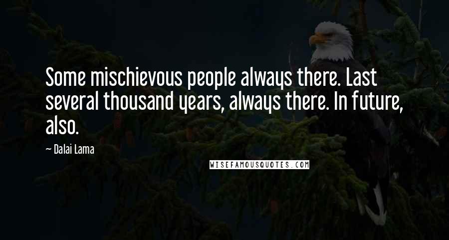 Dalai Lama Quotes: Some mischievous people always there. Last several thousand years, always there. In future, also.