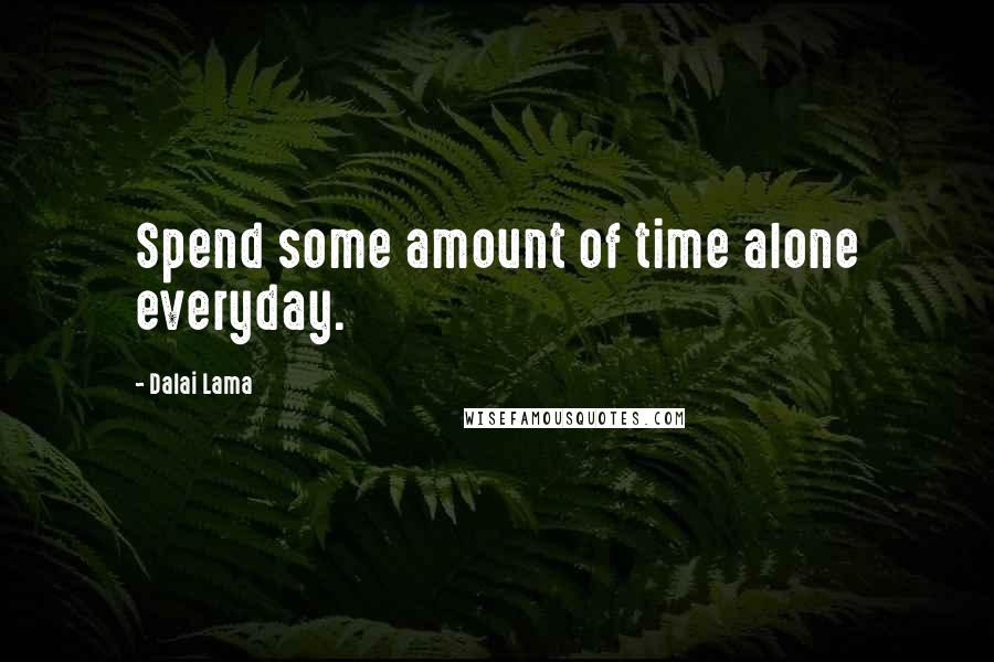 Dalai Lama Quotes: Spend some amount of time alone everyday.
