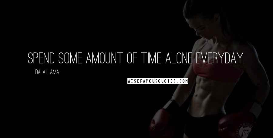 Dalai Lama Quotes: Spend some amount of time alone everyday.