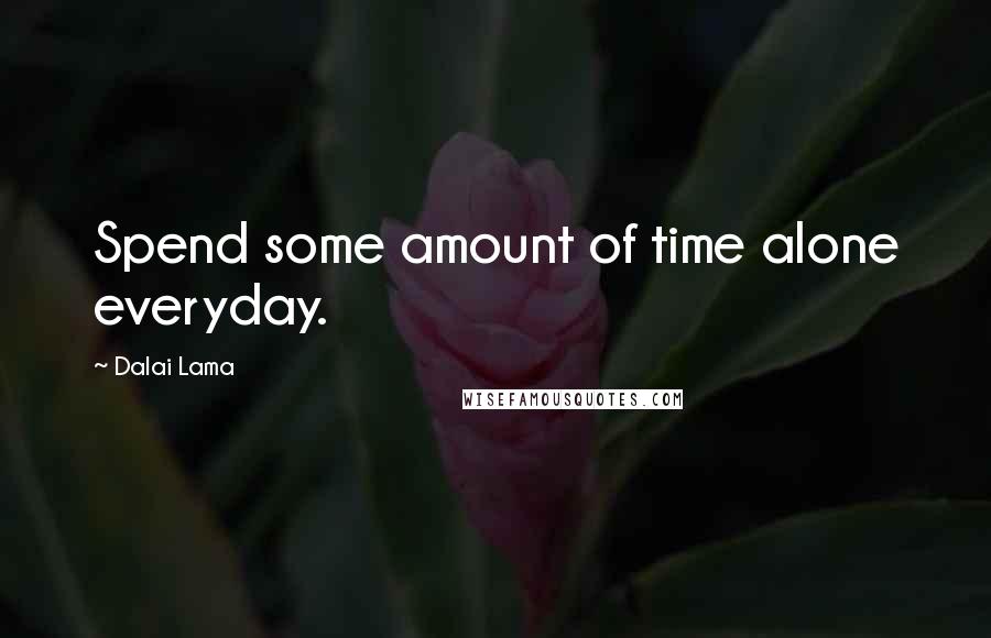 Dalai Lama Quotes: Spend some amount of time alone everyday.