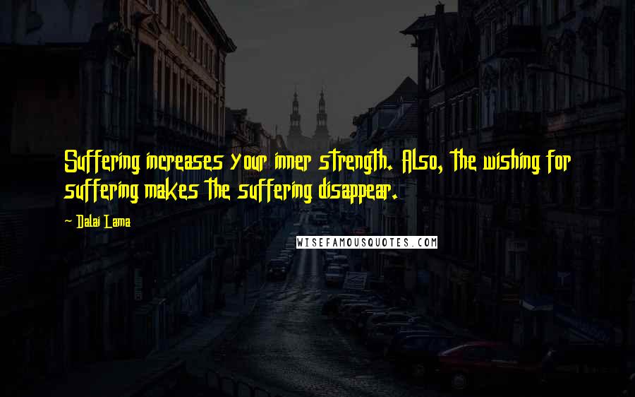 Dalai Lama Quotes: Suffering increases your inner strength. Also, the wishing for suffering makes the suffering disappear.