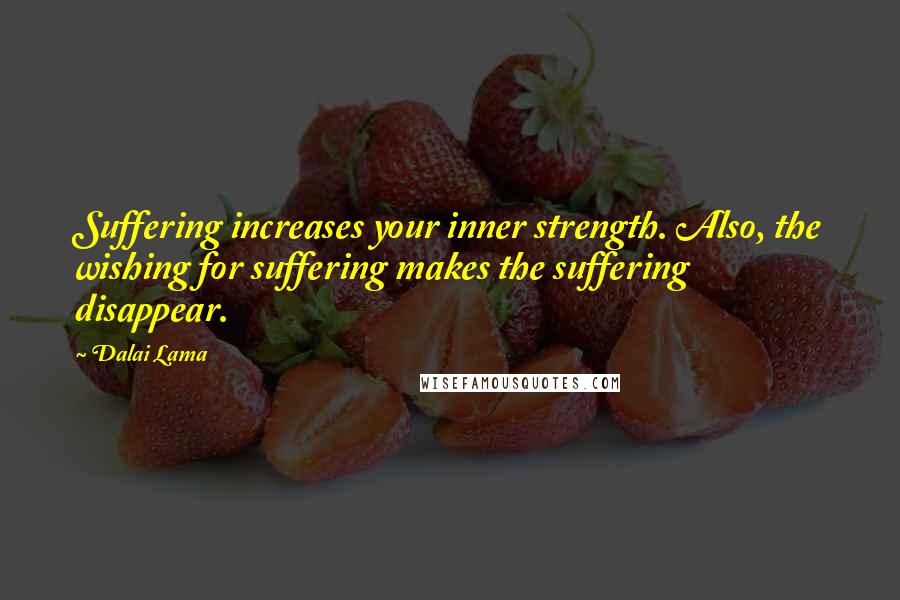 Dalai Lama Quotes: Suffering increases your inner strength. Also, the wishing for suffering makes the suffering disappear.