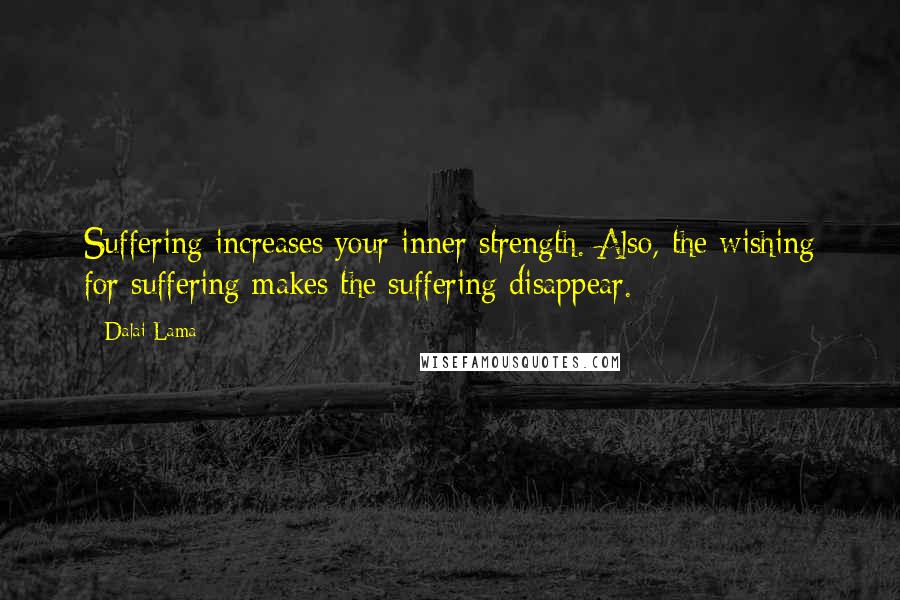 Dalai Lama Quotes: Suffering increases your inner strength. Also, the wishing for suffering makes the suffering disappear.