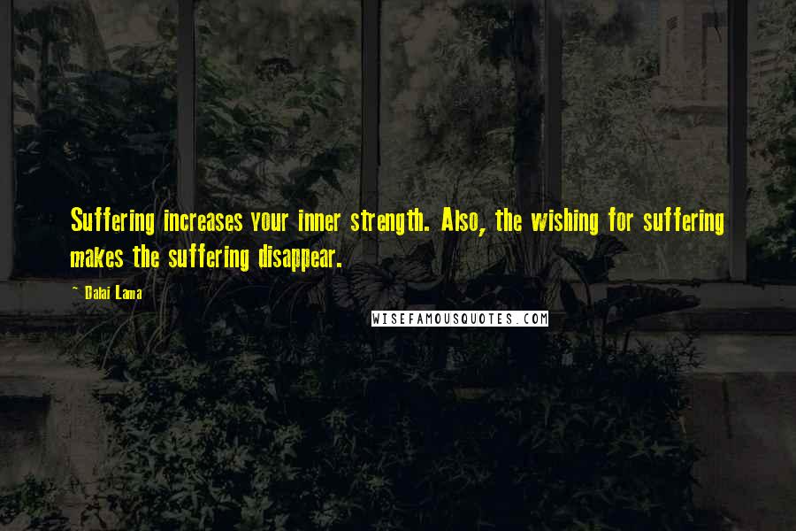 Dalai Lama Quotes: Suffering increases your inner strength. Also, the wishing for suffering makes the suffering disappear.