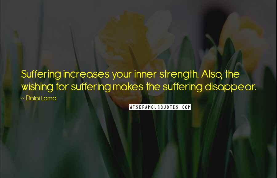 Dalai Lama Quotes: Suffering increases your inner strength. Also, the wishing for suffering makes the suffering disappear.