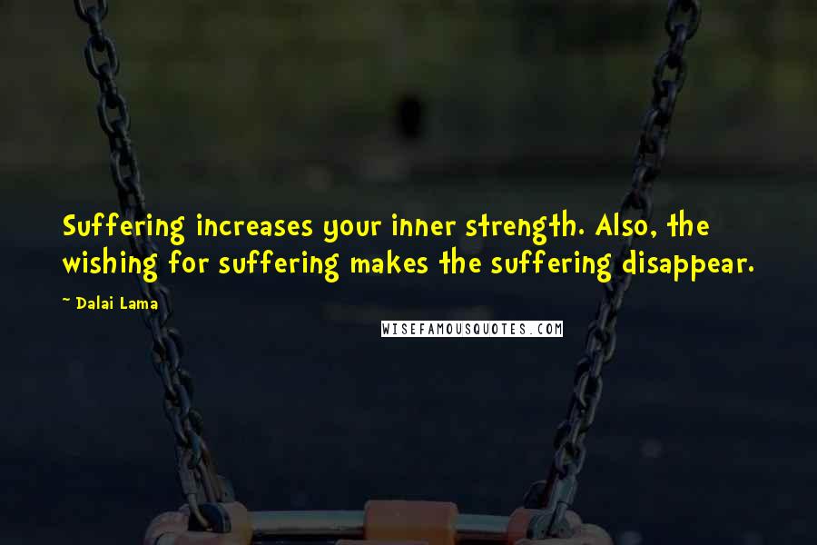 Dalai Lama Quotes: Suffering increases your inner strength. Also, the wishing for suffering makes the suffering disappear.