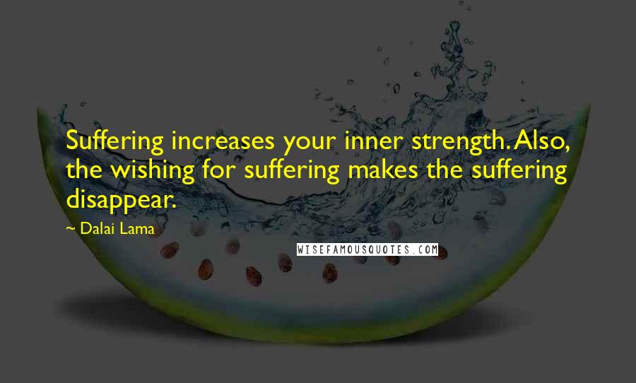 Dalai Lama Quotes: Suffering increases your inner strength. Also, the wishing for suffering makes the suffering disappear.