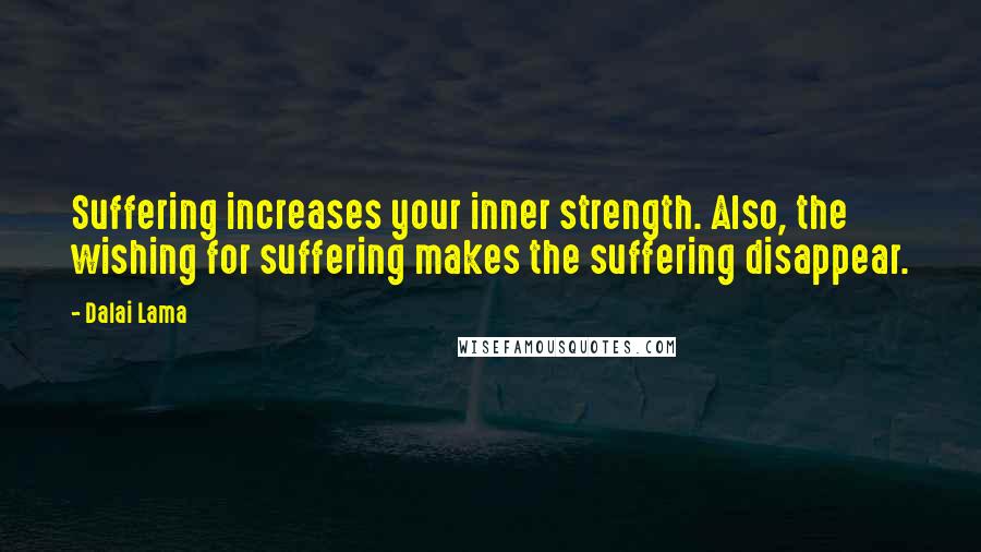 Dalai Lama Quotes: Suffering increases your inner strength. Also, the wishing for suffering makes the suffering disappear.
