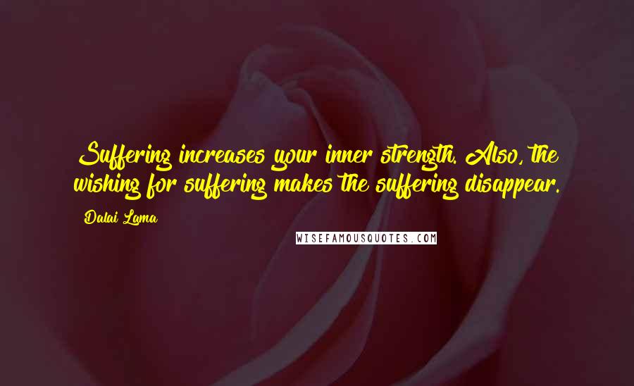 Dalai Lama Quotes: Suffering increases your inner strength. Also, the wishing for suffering makes the suffering disappear.