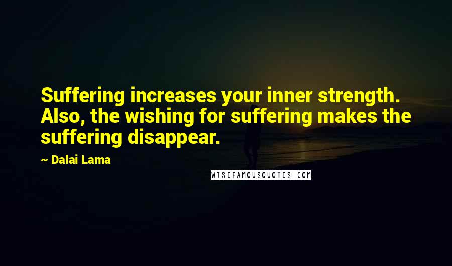 Dalai Lama Quotes: Suffering increases your inner strength. Also, the wishing for suffering makes the suffering disappear.