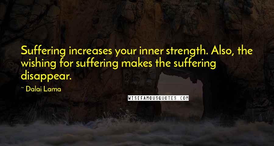 Dalai Lama Quotes: Suffering increases your inner strength. Also, the wishing for suffering makes the suffering disappear.